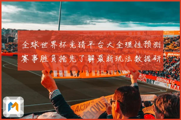 全球世界杯竞猜平台大全理性预测赛事胜负抢先了解最新玩法数据研判