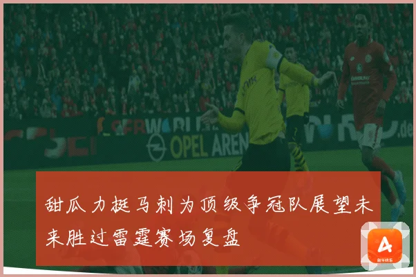 甜瓜力挺马刺为顶级争冠队展望未来胜过雷霆赛场复盘