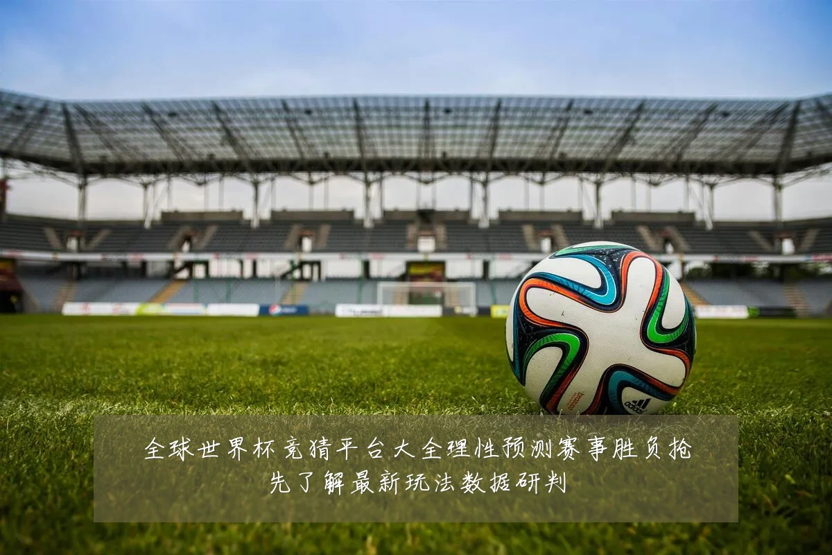全球世界杯竞猜平台大全理性预测赛事胜负抢先了解最新玩法数据研判