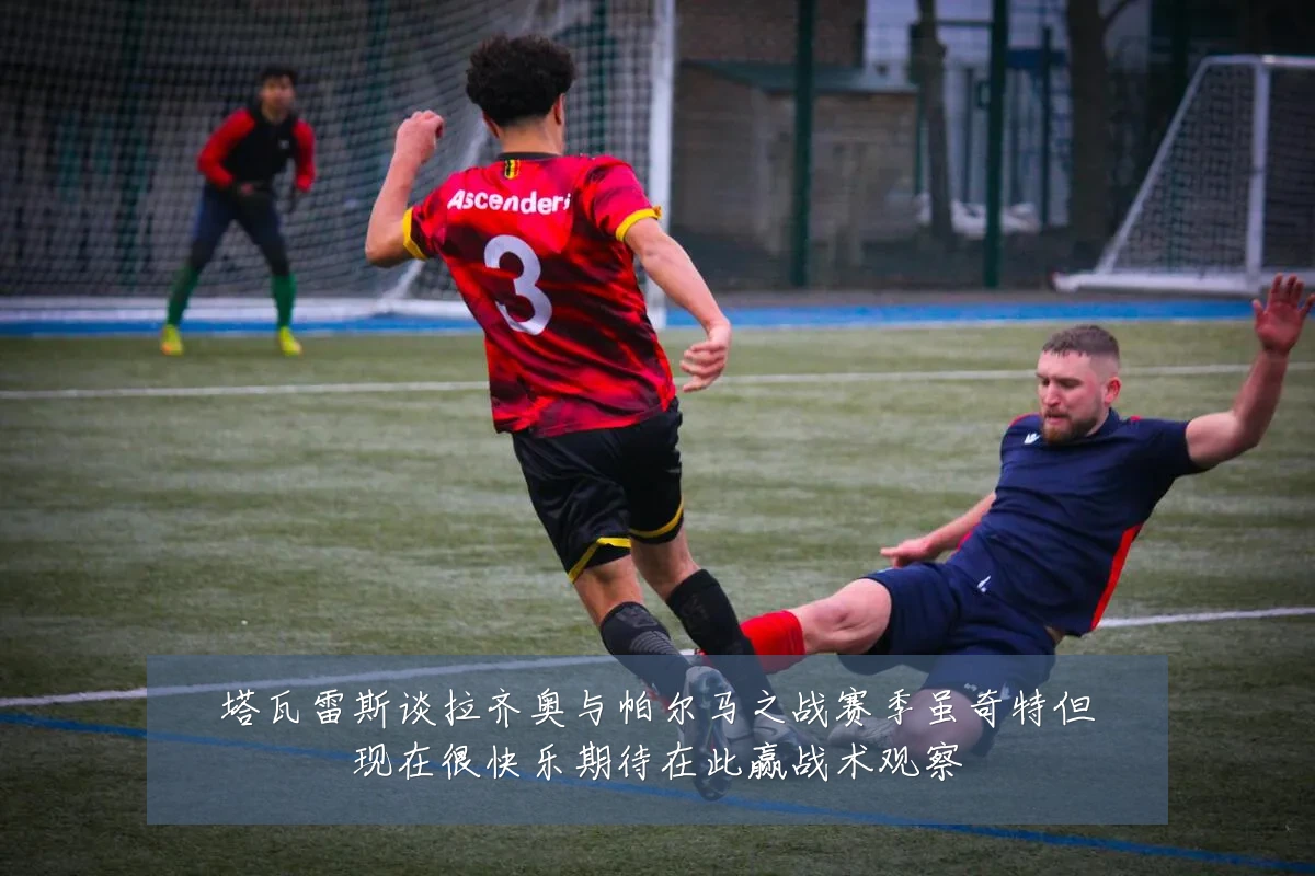 塔瓦雷斯谈拉齐奥与帕尔马之战赛季虽奇特但现在很快乐期待在此赢战术观察
