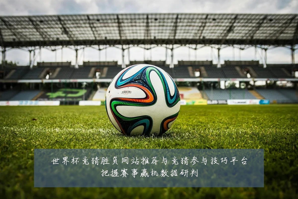世界杯竞猜胜负网站推荐与竞猜参与技巧平台把握赛事赢机数据研判