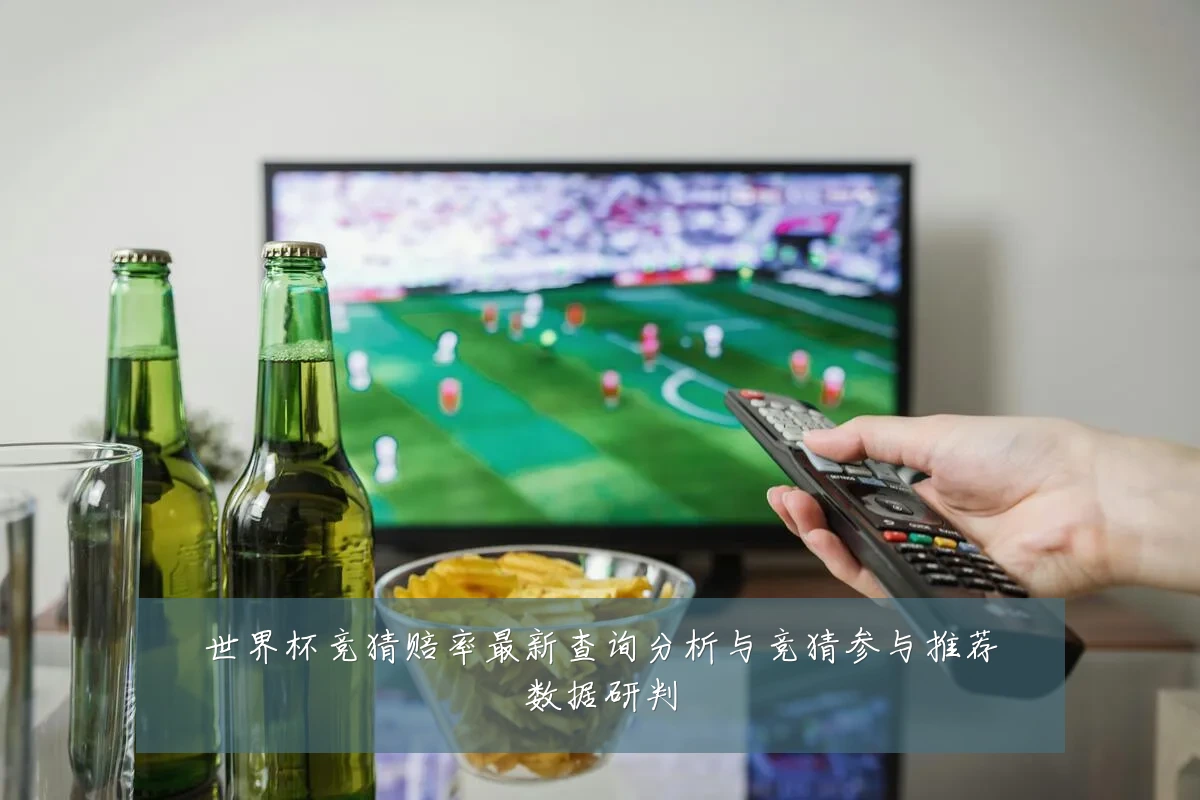 世界杯竞猜赔率最新查询分析与竞猜参与推荐数据研判