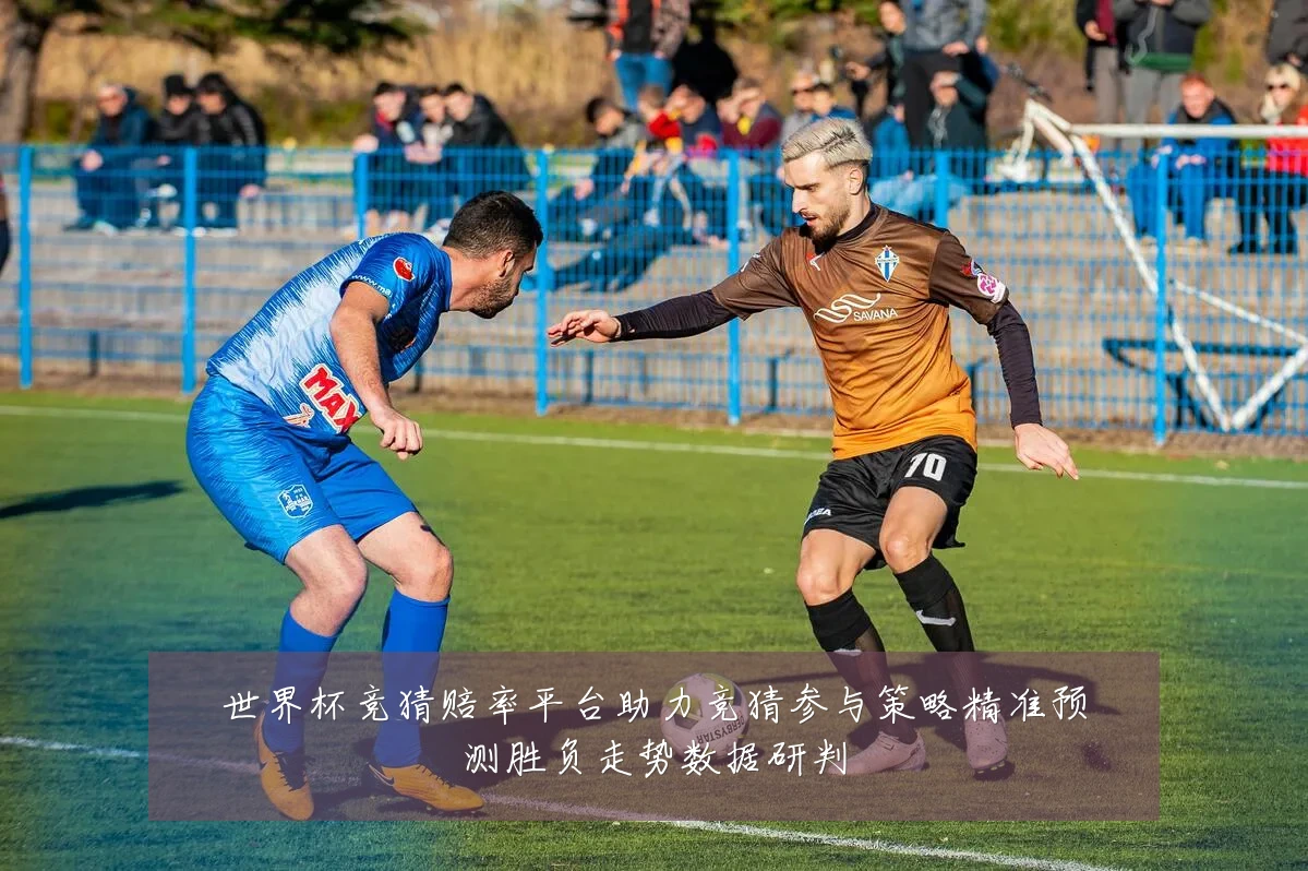 世界杯竞猜赔率平台助力竞猜参与策略精准预测胜负走势数据研判
