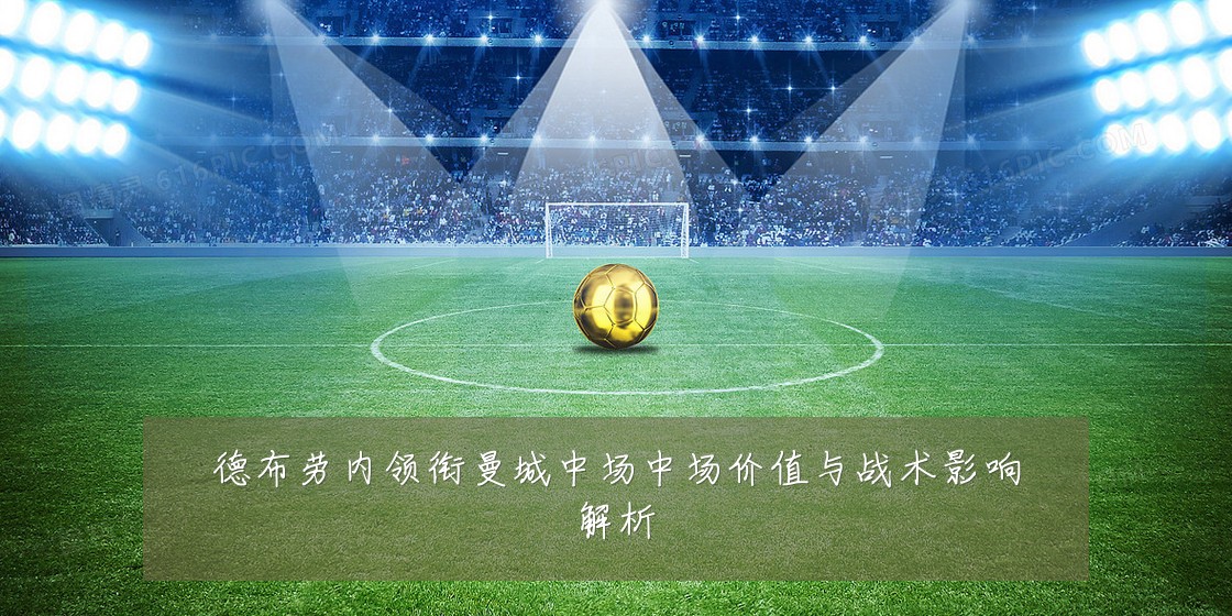 德布劳内领衔曼城中场中场价值与战术影响解析