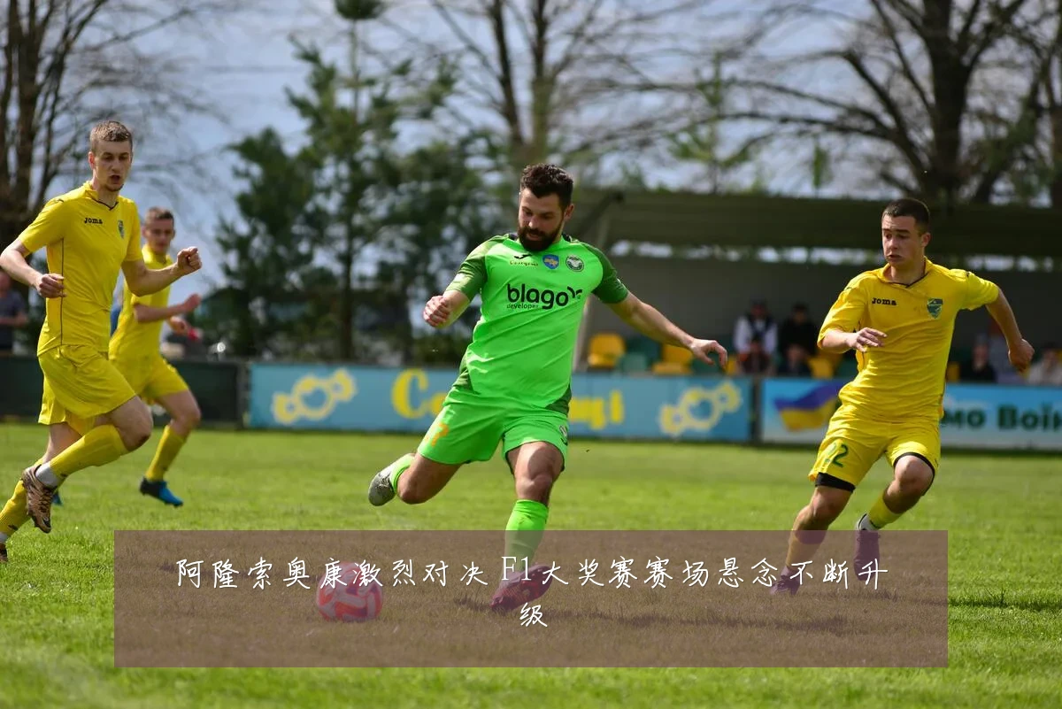 阿隆索奥康激烈对决 F1大奖赛赛场悬念不断升级
